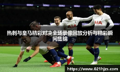 热刺与皇马精彩对决全场录像回放分析与精彩瞬间集锦