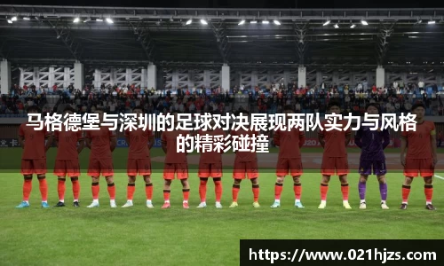 马格德堡与深圳的足球对决展现两队实力与风格的精彩碰撞