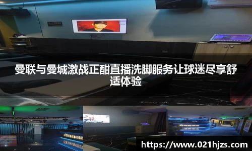 曼联与曼城激战正酣直播洗脚服务让球迷尽享舒适体验